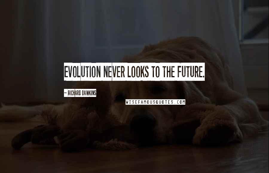 Richard Dawkins Quotes: Evolution never looks to the future.