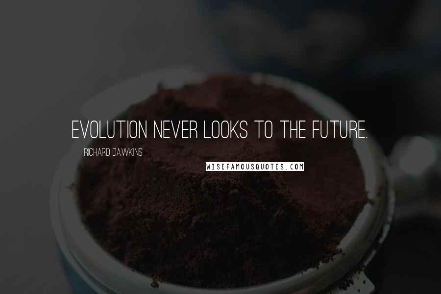 Richard Dawkins Quotes: Evolution never looks to the future.