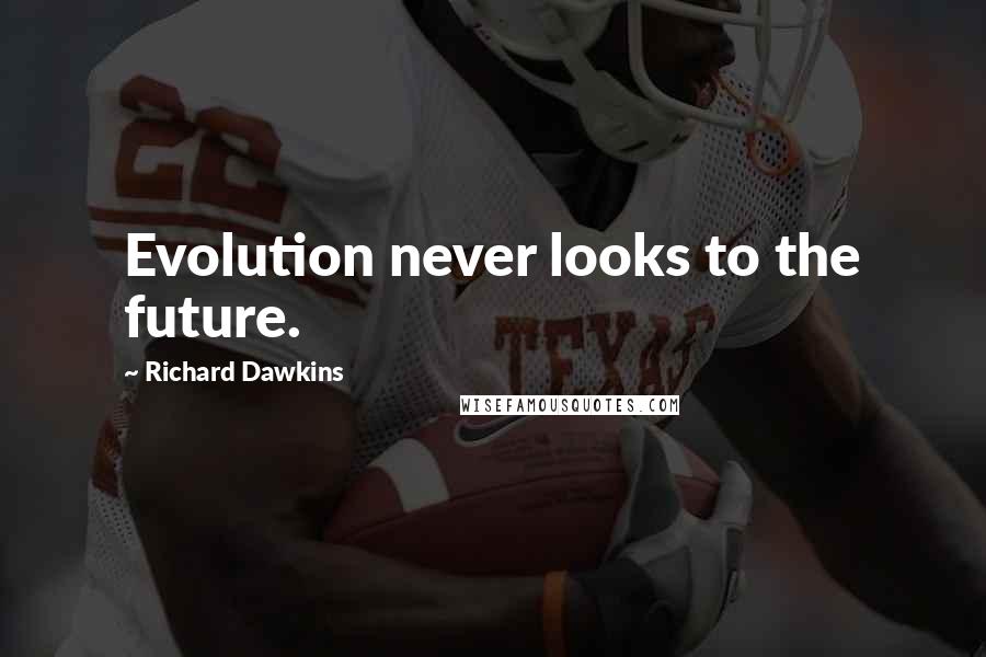 Richard Dawkins Quotes: Evolution never looks to the future.