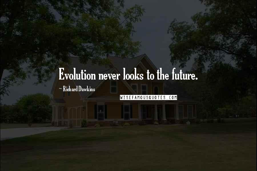 Richard Dawkins Quotes: Evolution never looks to the future.