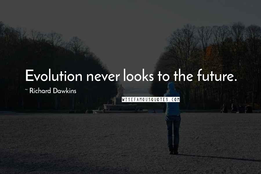 Richard Dawkins Quotes: Evolution never looks to the future.