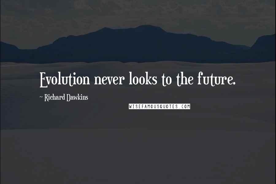 Richard Dawkins Quotes: Evolution never looks to the future.