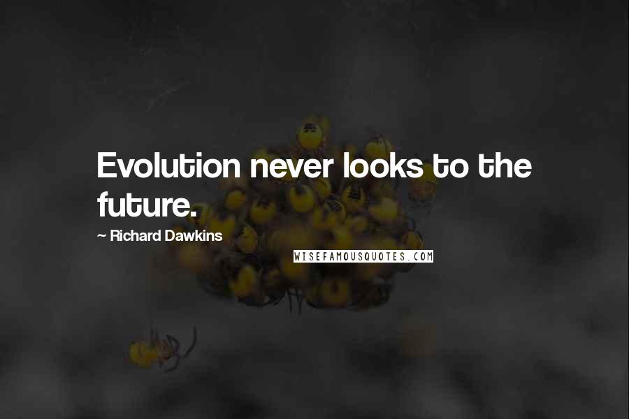 Richard Dawkins Quotes: Evolution never looks to the future.