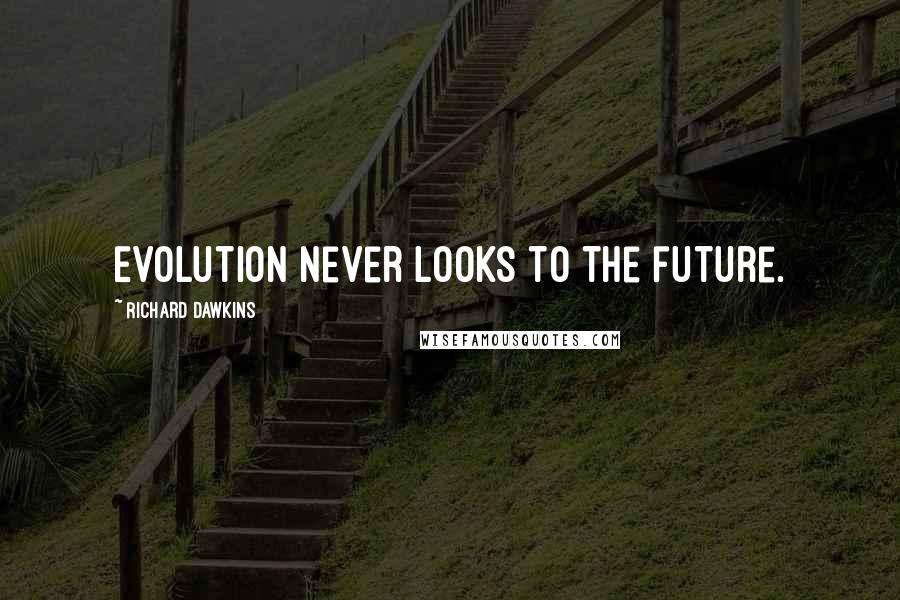 Richard Dawkins Quotes: Evolution never looks to the future.