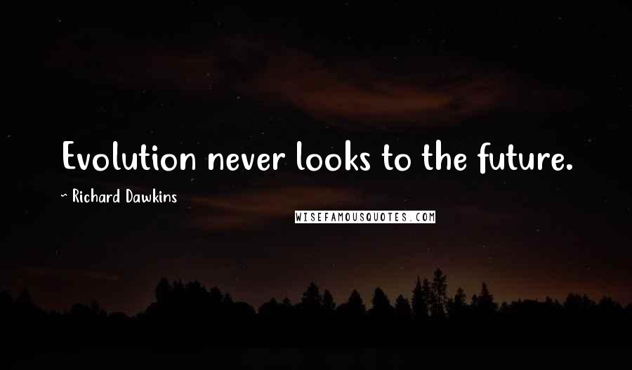 Richard Dawkins Quotes: Evolution never looks to the future.