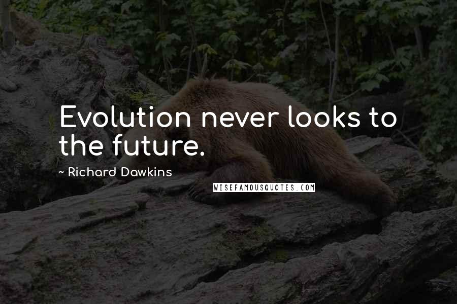 Richard Dawkins Quotes: Evolution never looks to the future.