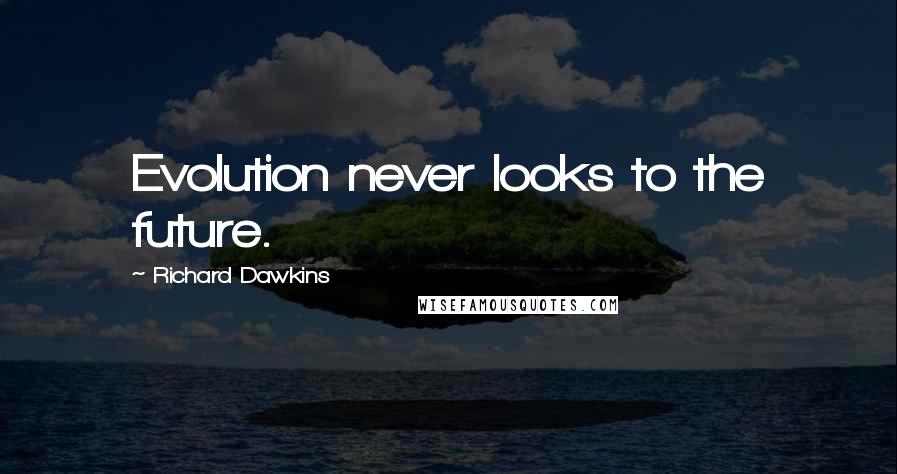 Richard Dawkins Quotes: Evolution never looks to the future.