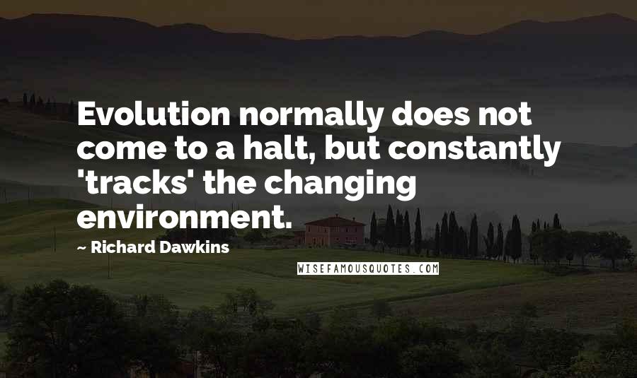 Richard Dawkins Quotes: Evolution normally does not come to a halt, but constantly 'tracks' the changing environment.