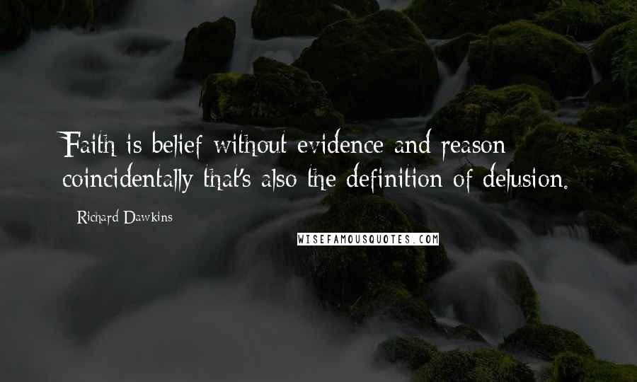 Richard Dawkins Quotes: Faith is belief without evidence and reason; coincidentally that's also the definition of delusion.