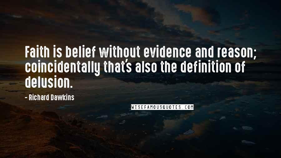 Richard Dawkins Quotes: Faith is belief without evidence and reason; coincidentally that's also the definition of delusion.