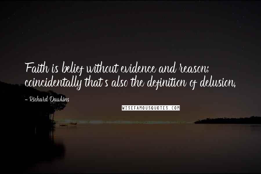 Richard Dawkins Quotes: Faith is belief without evidence and reason; coincidentally that's also the definition of delusion.