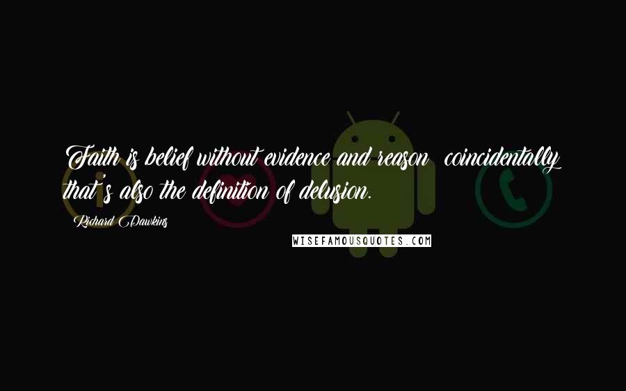 Richard Dawkins Quotes: Faith is belief without evidence and reason; coincidentally that's also the definition of delusion.