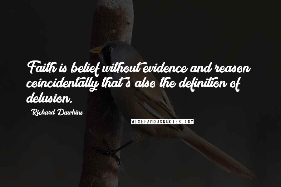 Richard Dawkins Quotes: Faith is belief without evidence and reason; coincidentally that's also the definition of delusion.