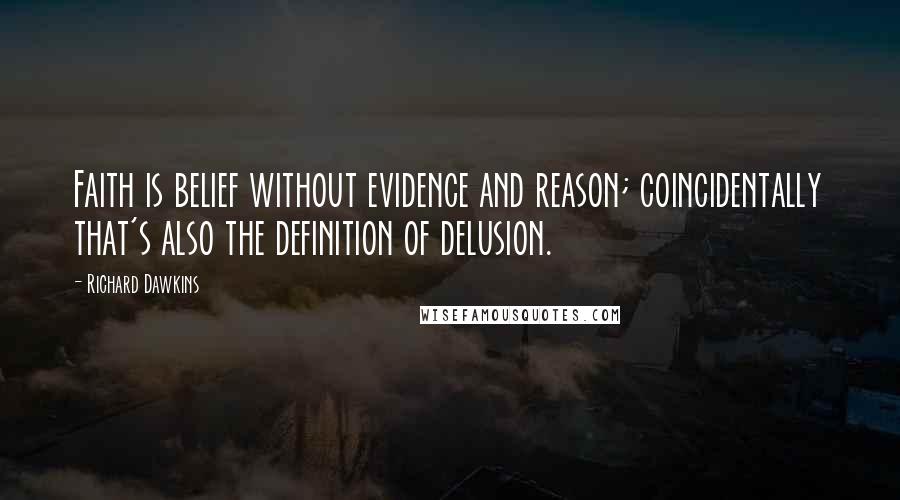 Richard Dawkins Quotes: Faith is belief without evidence and reason; coincidentally that's also the definition of delusion.