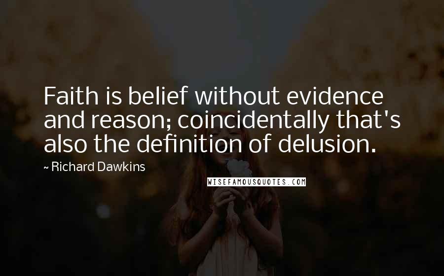 Richard Dawkins Quotes: Faith is belief without evidence and reason; coincidentally that's also the definition of delusion.