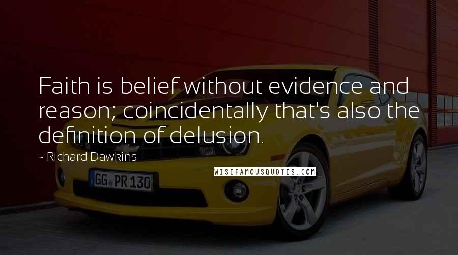 Richard Dawkins Quotes: Faith is belief without evidence and reason; coincidentally that's also the definition of delusion.