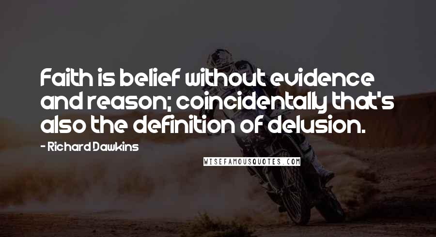 Richard Dawkins Quotes: Faith is belief without evidence and reason; coincidentally that's also the definition of delusion.