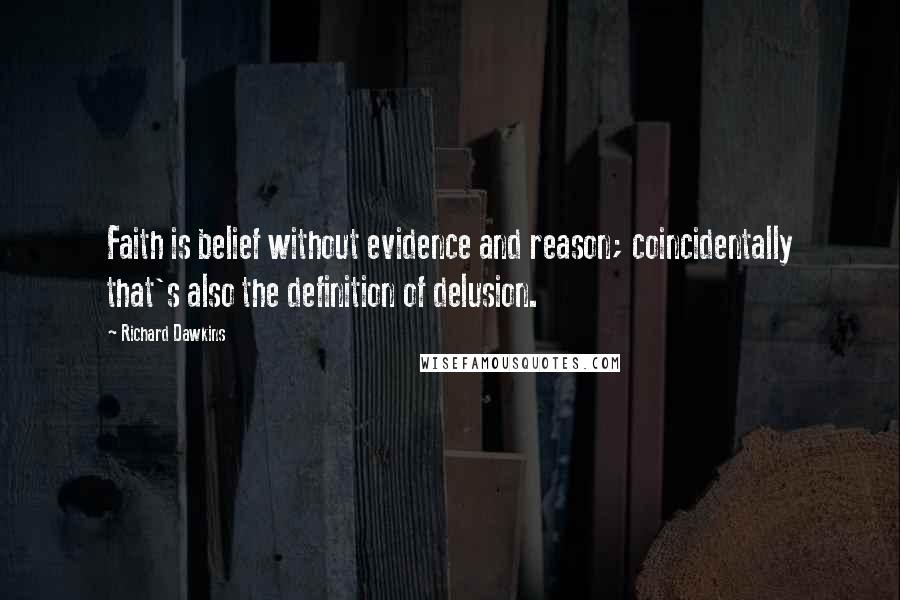 Richard Dawkins Quotes: Faith is belief without evidence and reason; coincidentally that's also the definition of delusion.