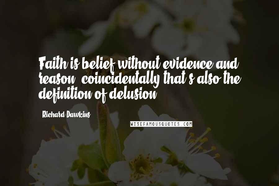 Richard Dawkins Quotes: Faith is belief without evidence and reason; coincidentally that's also the definition of delusion.