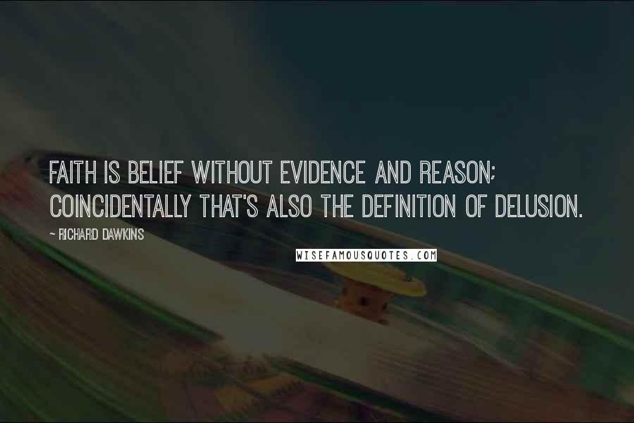 Richard Dawkins Quotes: Faith is belief without evidence and reason; coincidentally that's also the definition of delusion.