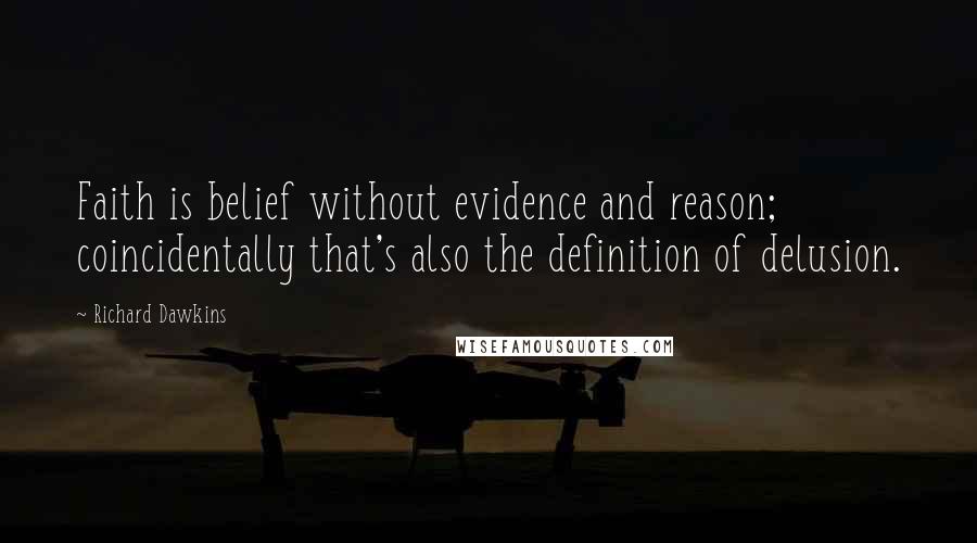 Richard Dawkins Quotes: Faith is belief without evidence and reason; coincidentally that's also the definition of delusion.