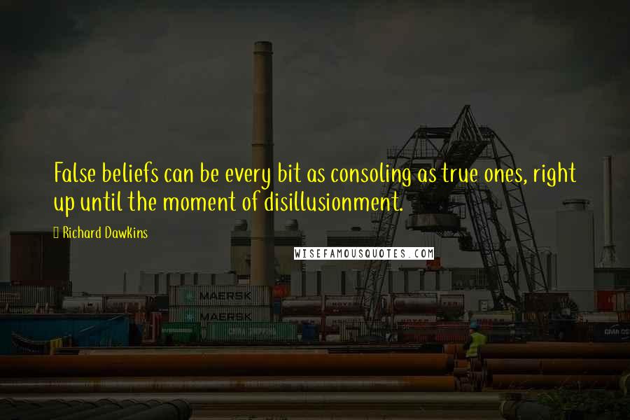 Richard Dawkins Quotes: False beliefs can be every bit as consoling as true ones, right up until the moment of disillusionment.