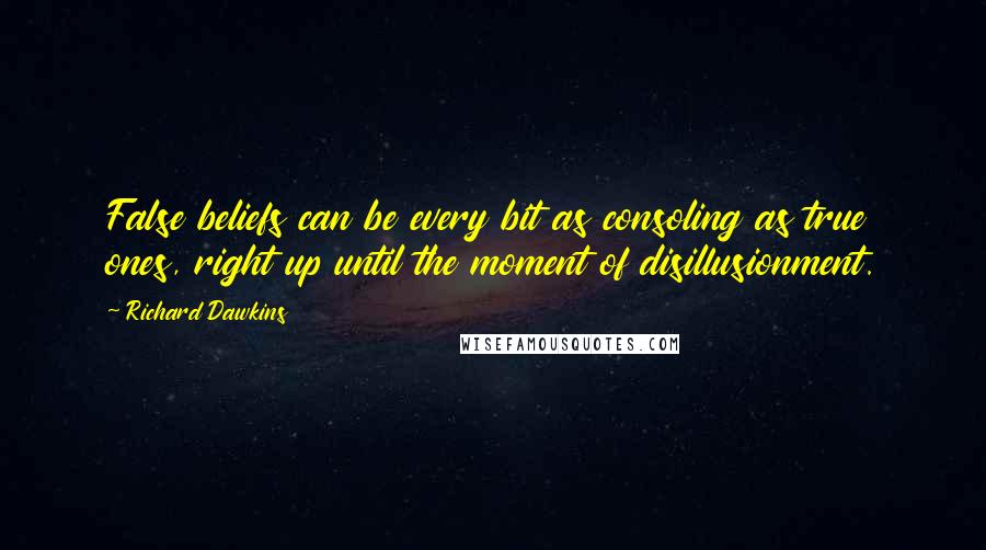 Richard Dawkins Quotes: False beliefs can be every bit as consoling as true ones, right up until the moment of disillusionment.