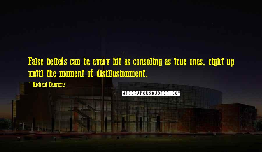 Richard Dawkins Quotes: False beliefs can be every bit as consoling as true ones, right up until the moment of disillusionment.