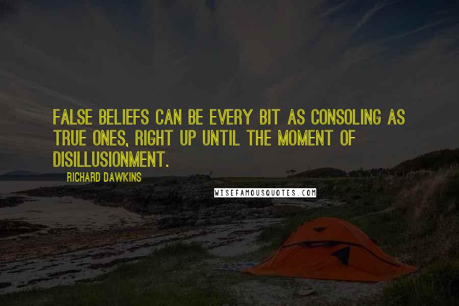 Richard Dawkins Quotes: False beliefs can be every bit as consoling as true ones, right up until the moment of disillusionment.