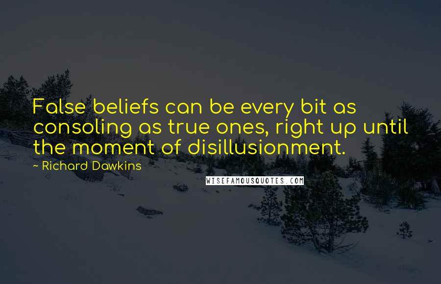Richard Dawkins Quotes: False beliefs can be every bit as consoling as true ones, right up until the moment of disillusionment.