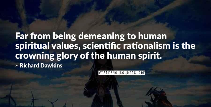 Richard Dawkins Quotes: Far from being demeaning to human spiritual values, scientific rationalism is the crowning glory of the human spirit.
