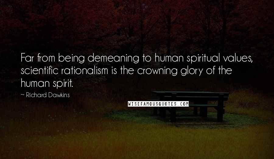 Richard Dawkins Quotes: Far from being demeaning to human spiritual values, scientific rationalism is the crowning glory of the human spirit.