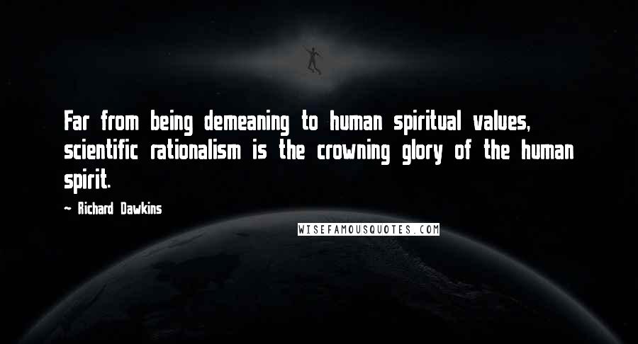 Richard Dawkins Quotes: Far from being demeaning to human spiritual values, scientific rationalism is the crowning glory of the human spirit.