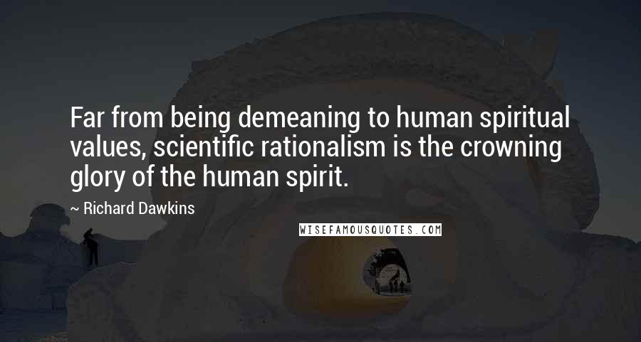 Richard Dawkins Quotes: Far from being demeaning to human spiritual values, scientific rationalism is the crowning glory of the human spirit.