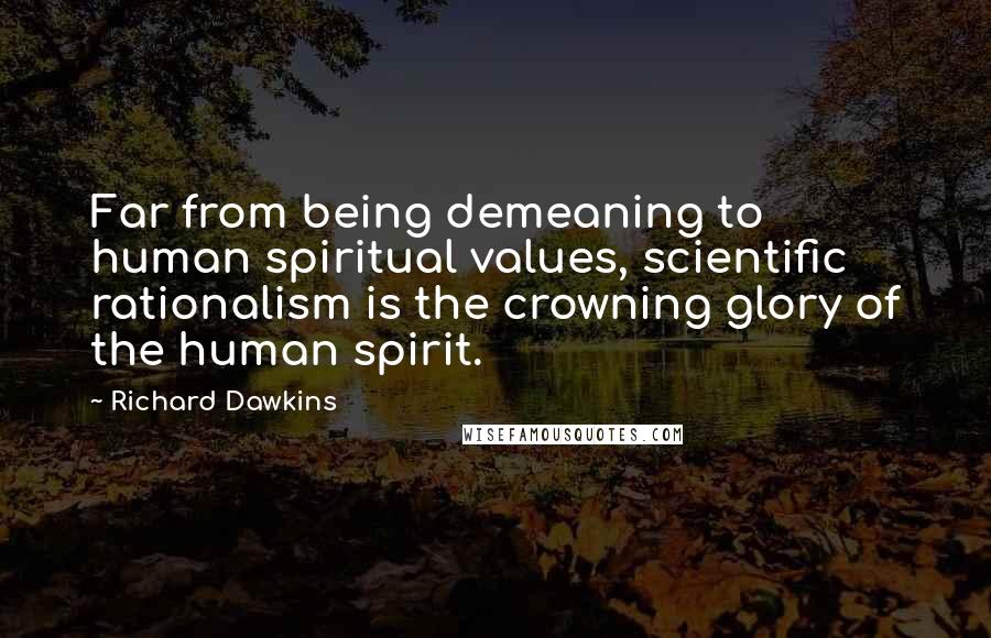 Richard Dawkins Quotes: Far from being demeaning to human spiritual values, scientific rationalism is the crowning glory of the human spirit.
