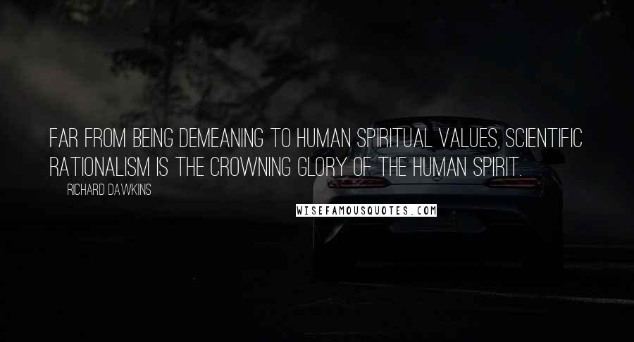 Richard Dawkins Quotes: Far from being demeaning to human spiritual values, scientific rationalism is the crowning glory of the human spirit.