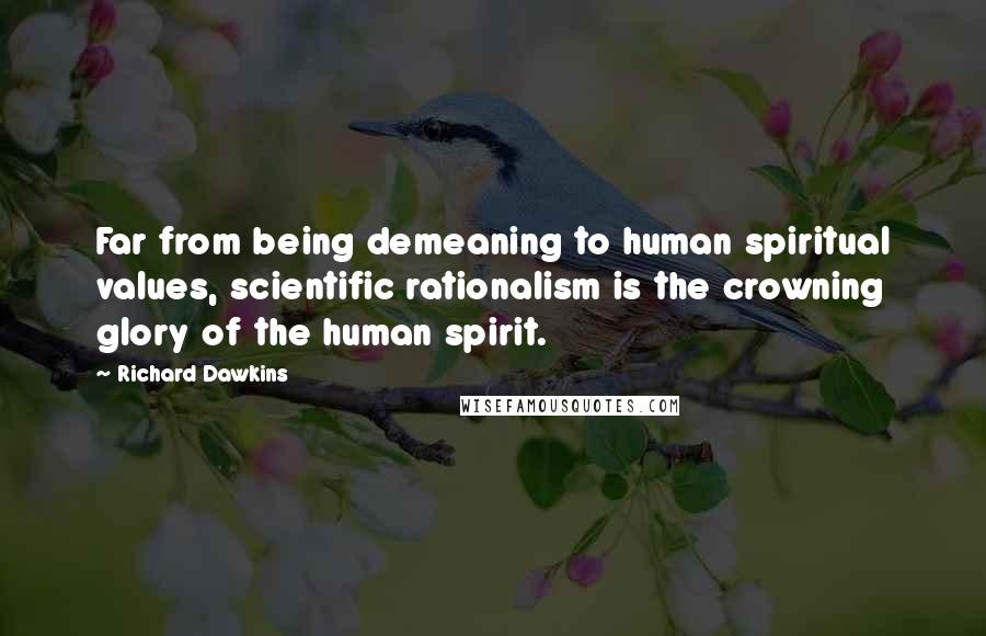 Richard Dawkins Quotes: Far from being demeaning to human spiritual values, scientific rationalism is the crowning glory of the human spirit.