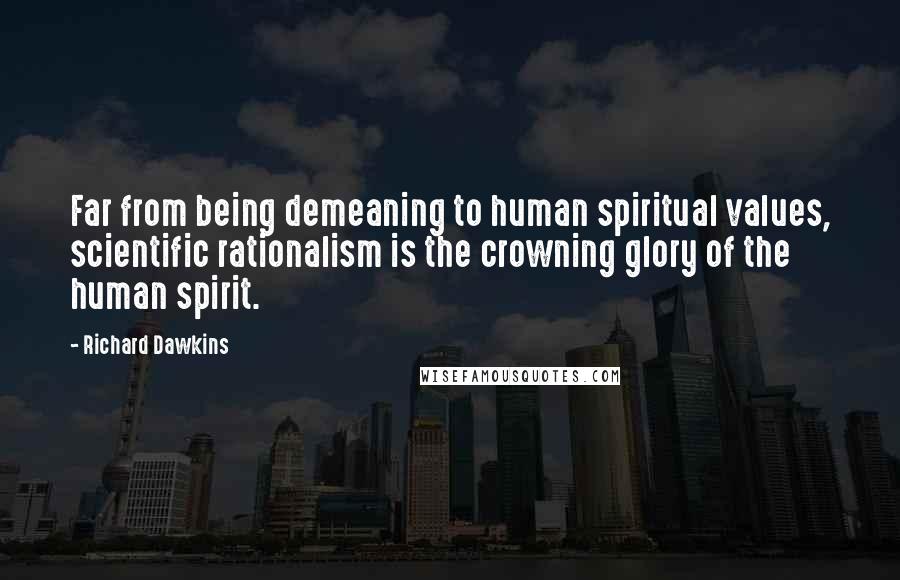 Richard Dawkins Quotes: Far from being demeaning to human spiritual values, scientific rationalism is the crowning glory of the human spirit.