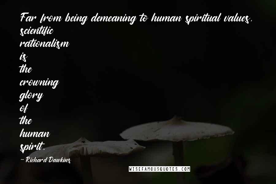 Richard Dawkins Quotes: Far from being demeaning to human spiritual values, scientific rationalism is the crowning glory of the human spirit.