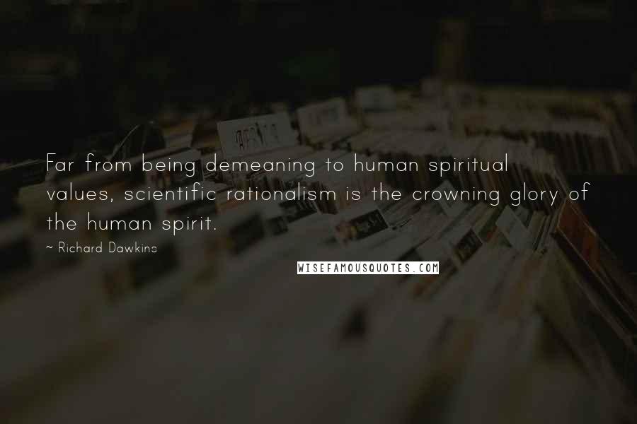 Richard Dawkins Quotes: Far from being demeaning to human spiritual values, scientific rationalism is the crowning glory of the human spirit.