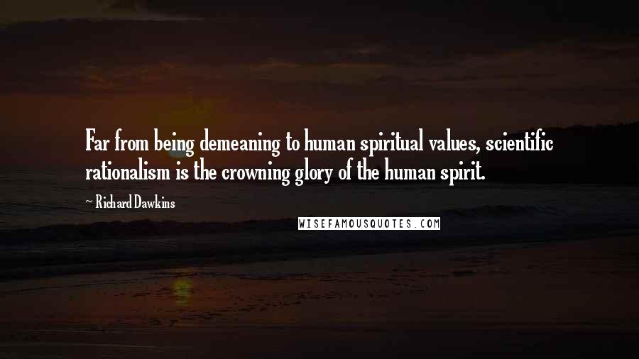 Richard Dawkins Quotes: Far from being demeaning to human spiritual values, scientific rationalism is the crowning glory of the human spirit.