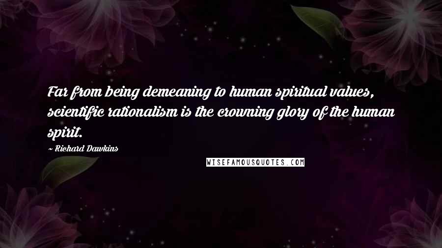 Richard Dawkins Quotes: Far from being demeaning to human spiritual values, scientific rationalism is the crowning glory of the human spirit.
