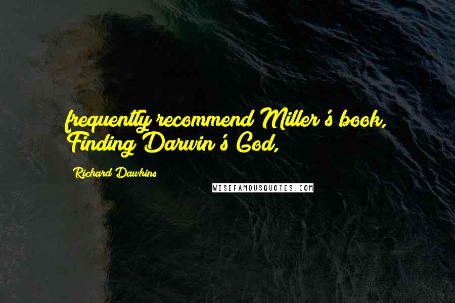 Richard Dawkins Quotes: frequently recommend Miller's book, Finding Darwin's God,