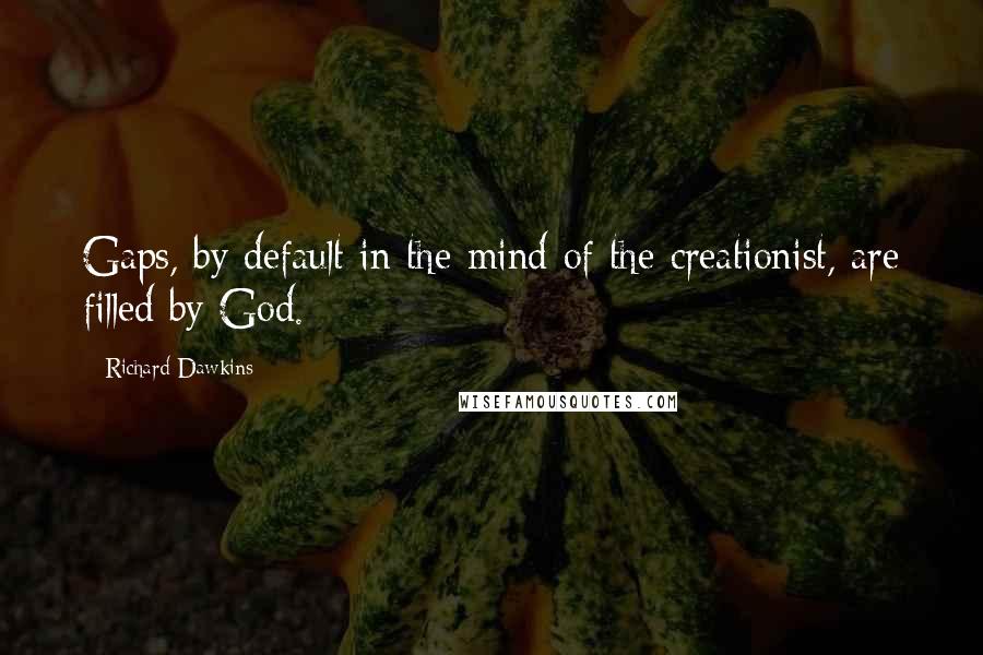 Richard Dawkins Quotes: Gaps, by default in the mind of the creationist, are filled by God.