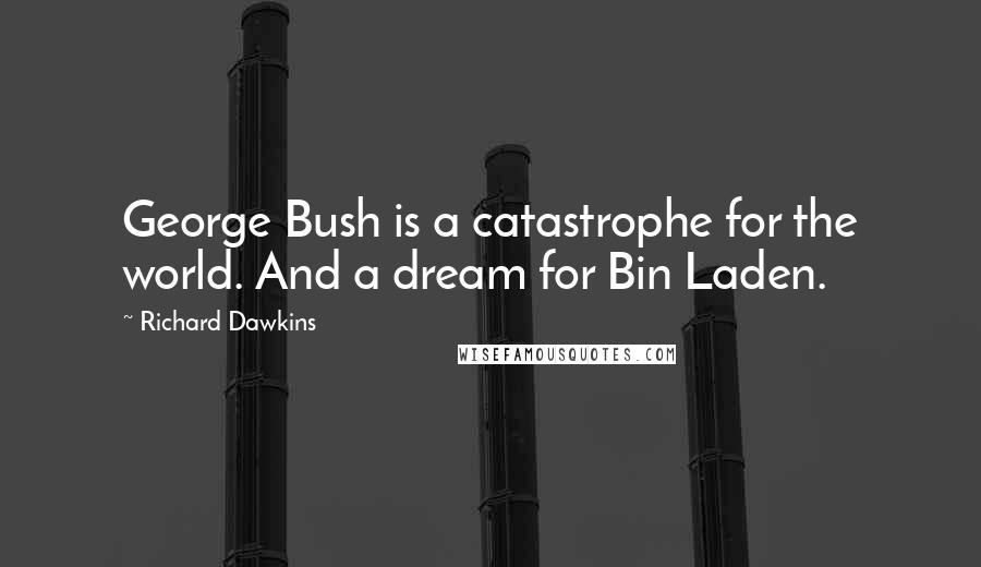 Richard Dawkins Quotes: George Bush is a catastrophe for the world. And a dream for Bin Laden.
