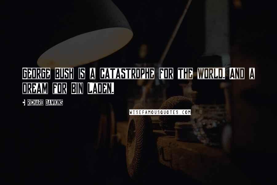 Richard Dawkins Quotes: George Bush is a catastrophe for the world. And a dream for Bin Laden.