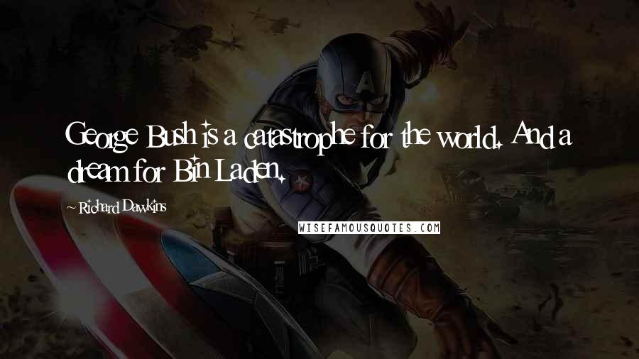 Richard Dawkins Quotes: George Bush is a catastrophe for the world. And a dream for Bin Laden.