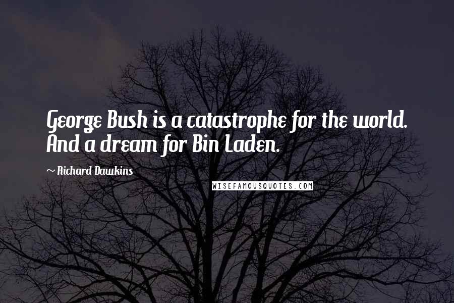 Richard Dawkins Quotes: George Bush is a catastrophe for the world. And a dream for Bin Laden.