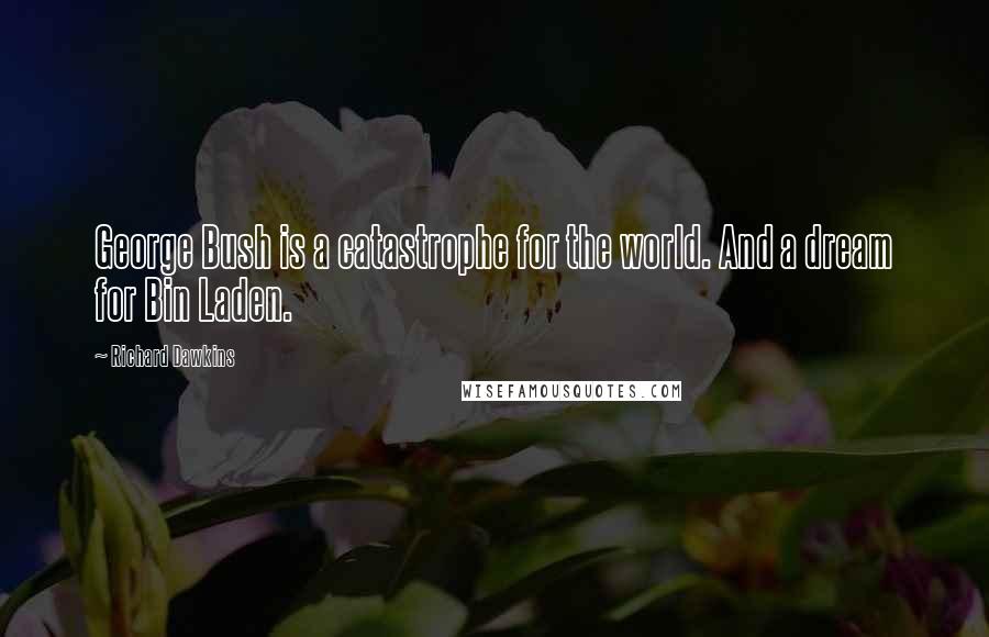 Richard Dawkins Quotes: George Bush is a catastrophe for the world. And a dream for Bin Laden.