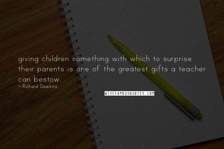 Richard Dawkins Quotes: giving children something with which to surprise their parents is one of the greatest gifts a teacher can bestow.